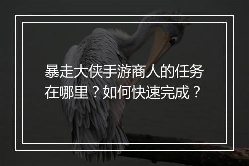 暴走大侠手游商人的任务在哪里？如何快速完成？