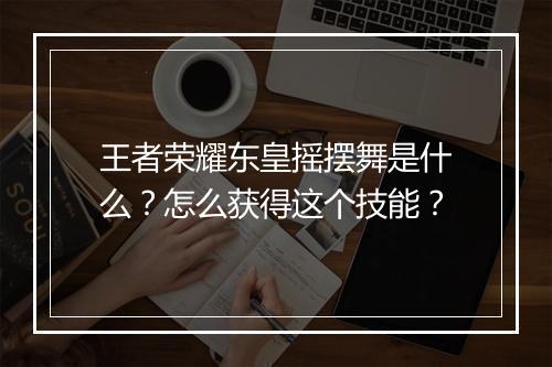 王者荣耀东皇摇摆舞是什么？怎么获得这个技能？
