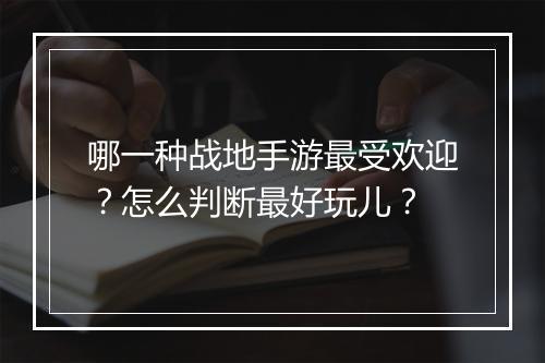 哪一种战地手游最受欢迎？怎么判断最好玩儿？
