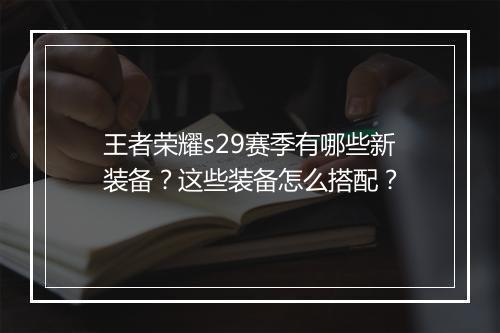 王者荣耀s29赛季有哪些新装备？这些装备怎么搭配？