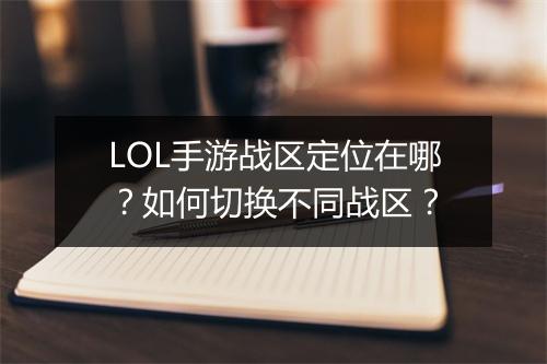 LOL手游战区定位在哪？如何切换不同战区？