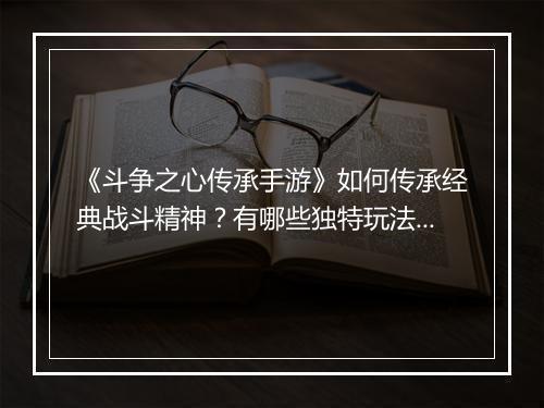 《斗争之心传承手游》如何传承经典战斗精神？有哪些独特玩法？