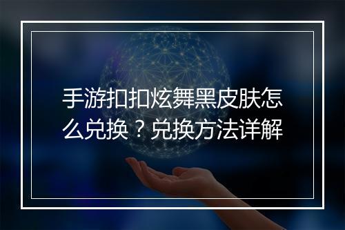 手游扣扣炫舞黑皮肤怎么兑换？兑换方法详解