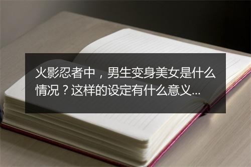 火影忍者中，男生变身美女是什么情况？这样的设定有什么意义？