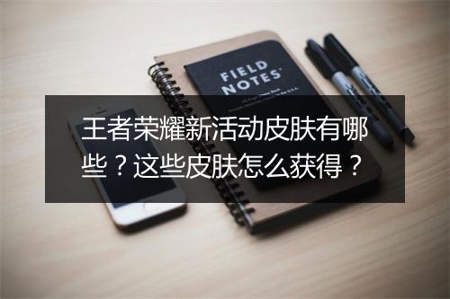王者荣耀新活动皮肤有哪些？这些皮肤怎么获得？
