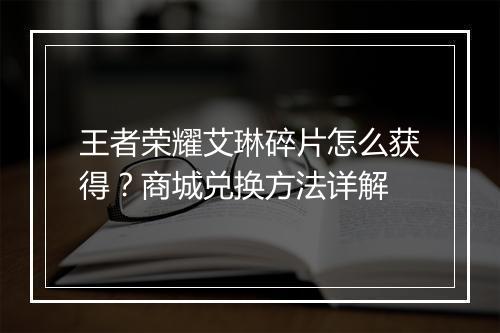 王者荣耀艾琳碎片怎么获得？商城兑换方法详解