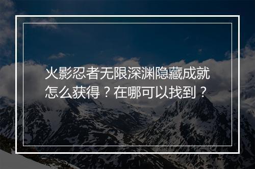火影忍者无限深渊隐藏成就怎么获得？在哪可以找到？