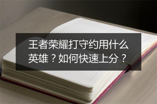 王者荣耀打守约用什么英雄?如何快速上分?