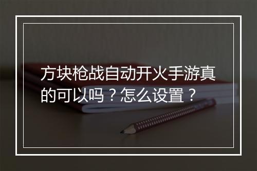 方块枪战自动开火手游真的可以吗？怎么设置？
