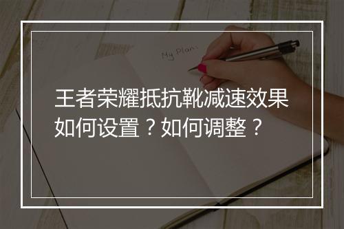王者荣耀抵抗靴减速效果如何设置?如何调整?