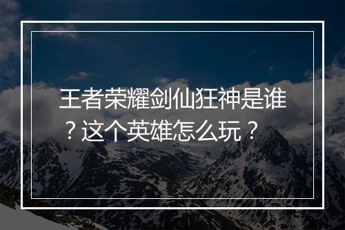 王者荣耀剑仙狂神是谁？这个英雄怎么玩？