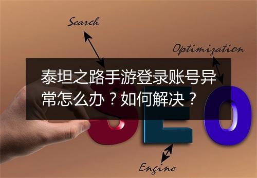 泰坦之路手游登录账号异常怎么办？如何解决？