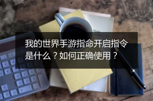 我的世界手游指命开启指令是什么？如何正确使用？
