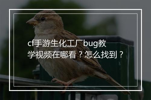 cf手游生化工厂bug教学视频在哪看？怎么找到？