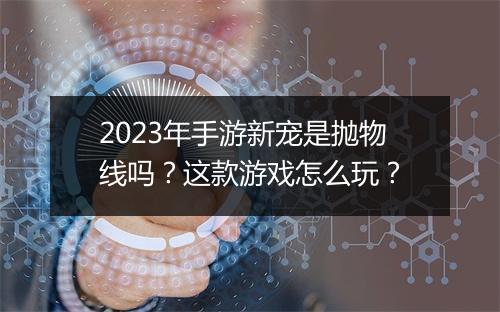 2023年手游新宠是抛物线吗？这款游戏怎么玩？