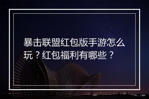 暴击联盟红包版手游怎么玩？红包福利有哪些？