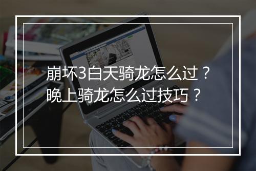崩坏3白天骑龙怎么过?晚上骑龙怎么过技巧?