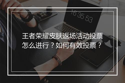 王者荣耀皮肤返场活动投票怎么进行？如何有效投票？