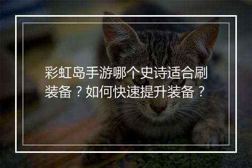 彩虹岛手游哪个史诗适合刷装备？如何快速提升装备？