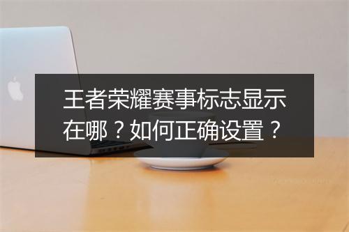 王者荣耀赛事标志显示在哪?如何正确设置?