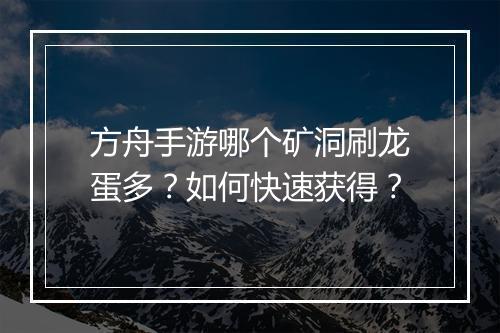 方舟手游哪个矿洞刷龙蛋多？如何快速获得？