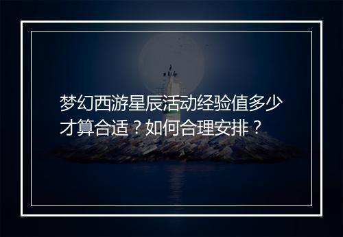 梦幻西游星辰活动经验值多少才算合适？如何合理安排？