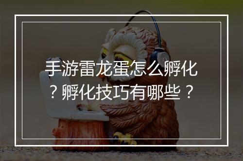手游雷龙蛋怎么孵化?孵化技巧有哪些?