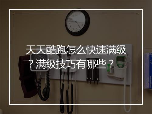 天天酷跑怎么快速满级？满级技巧有哪些？