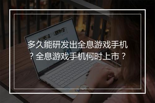 多久能研发出全息游戏手机？全息游戏手机何时上市？