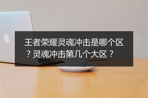 王者荣耀灵魂冲击是哪个区？灵魂冲击第几个大区？