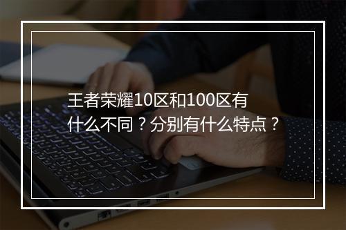 王者荣耀10区和100区有什么不同？分别有什么特点？