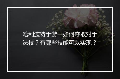 哈利波特手游中如何夺取对手法杖？有哪些技能可以实现？