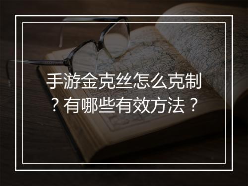 手游金克丝怎么克制？有哪些有效方法？
