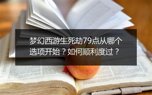 梦幻西游生死劫79点从哪个选项开始？如何顺利度过？