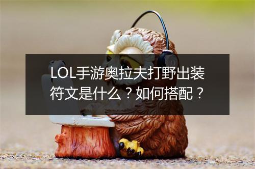 LOL手游奥拉夫打野出装符文是什么？如何搭配？