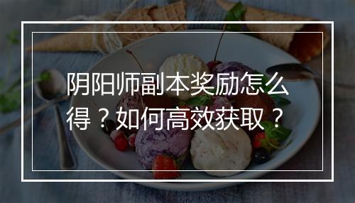 阴阳师副本奖励怎么得？如何高效获取？