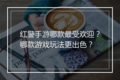 红警手游哪款最受欢迎？哪款游戏玩法更出色？