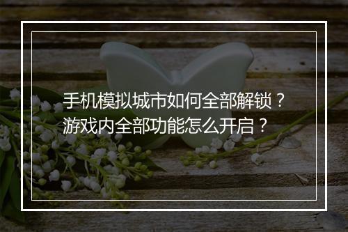 手机模拟城市如何全部解锁？游戏内全部功能怎么开启？