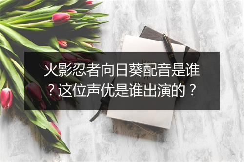 火影忍者向日葵配音是谁？这位声优是谁出演的？