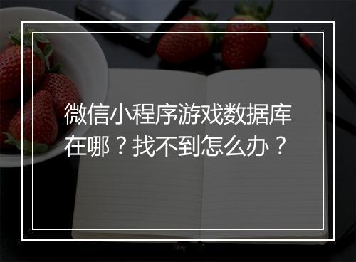 微信小程序游戏数据库在哪?找不到怎么办?