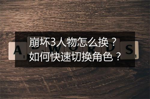 崩坏3人物怎么换?如何快速切换角色?