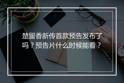 楚留香新传首款预告发布了吗？预告片什么时候能看？