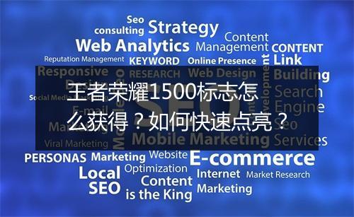 王者荣耀1500标志怎么获得？如何快速点亮？