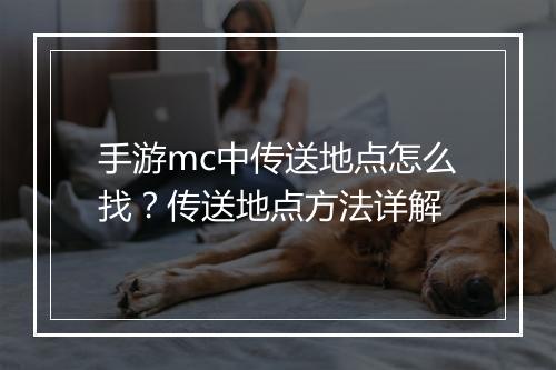 手游mc中传送地点怎么找？传送地点方法详解