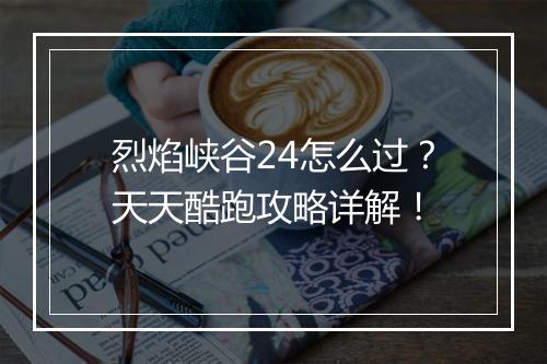 烈焰峡谷24怎么过？天天酷跑攻略详解！