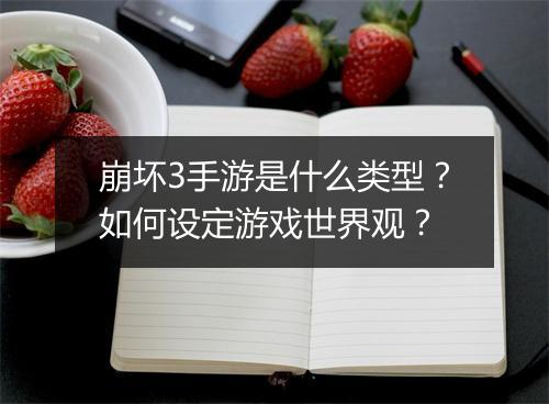 崩坏3手游是什么类型？如何设定游戏世界观？