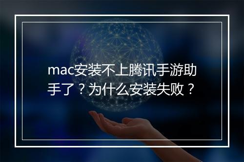 mac安装不上腾讯手游助手了？为什么安装失败？