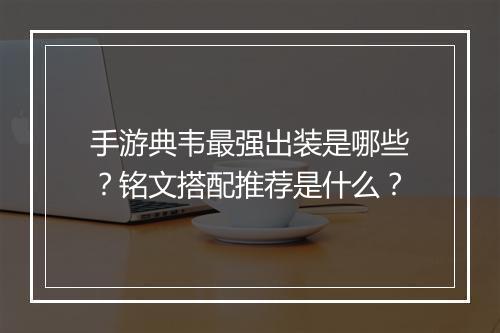 手游典韦最强出装是哪些？铭文搭配推荐是什么？