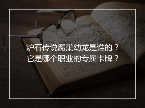 炉石传说腐巢幼龙是谁的？它是哪个职业的专属卡牌？