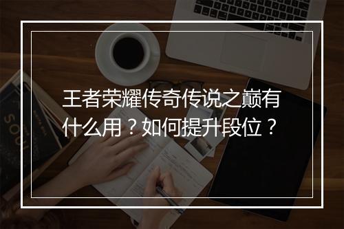 王者荣耀传奇传说之巅有什么用？如何提升段位？
